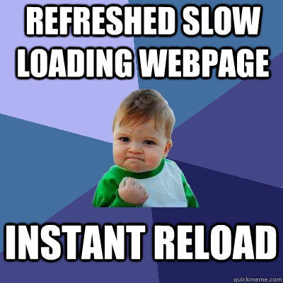 refreshed slow loading webpage instant reload  Success Kid