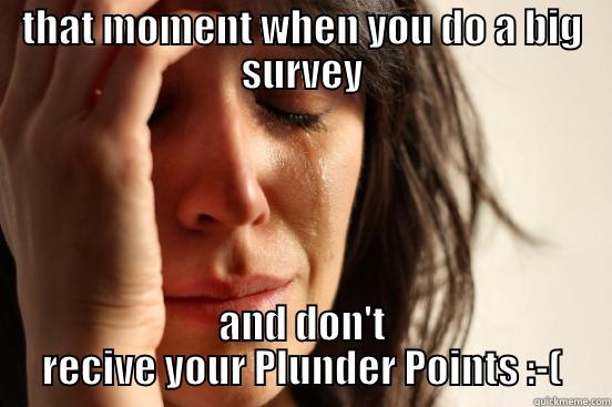 THAT MOMENT WHEN YOU DO A BIG SURVEY AND DON'T RECIVE YOUR PLUNDER POINTS :-( First World Problems