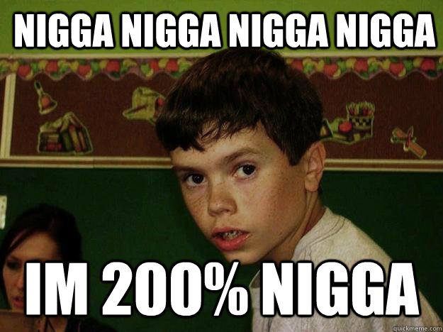 nigga nigga nigga nigga im 200% nigga.