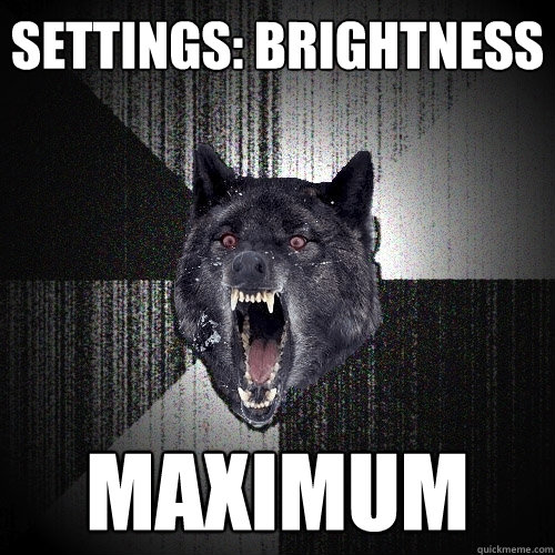 Settings: Brightness maximum  Insanity Wolf