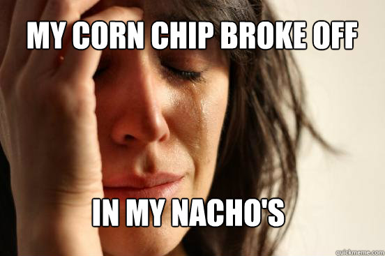 My corn chip broke off
 in my nacho's Caption 3 goes here  First World Problems