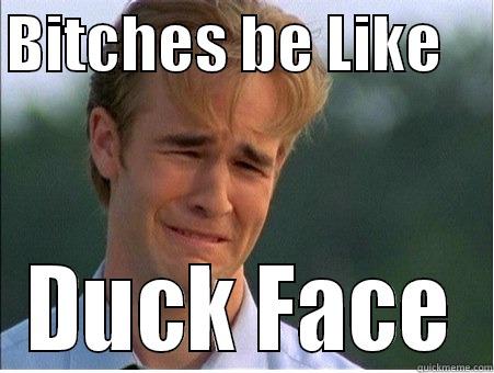 BITCHES BE LIKE     DUCK FACE 1990s Problems