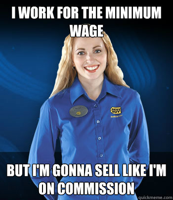 I work for the minimum wage But I'm gonna sell like I'm on commission - I work for the minimum wage But I'm gonna sell like I'm on commission  Best Buy Employee