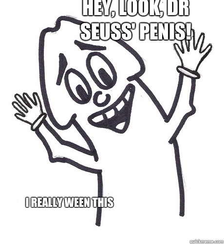 Hey, look, Dr Seuss' Penis!  I really ween this   Scumbag Penis