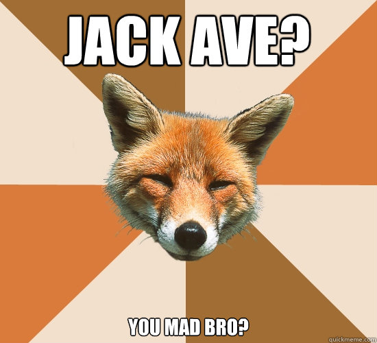 Jack Ave?
 You mad bro?  Condescending Fox