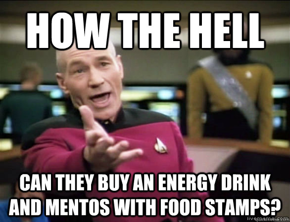 How the hell can they buy an energy drink and mentos with food stamps?  Annoyed Picard HD