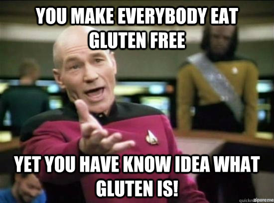 You make everybody eat gluten free Yet you have know idea what gluten is!  Annoyed Picard HD