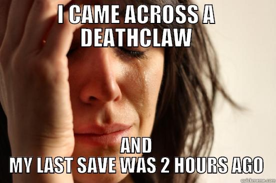 I CAME ACROSS A DEATHCLAW AND MY LAST SAVE WAS 2 HOURS AGO First World Problems
