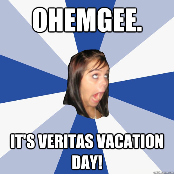 OHEMGEE. IT'S VERITAS VACATION DAY!  Annoying Facebook Girl