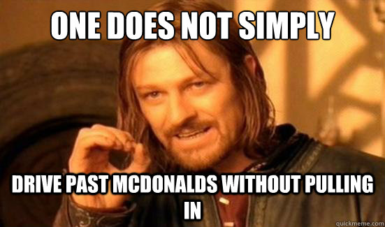 One Does Not Simply drive past mcdonalds without pulling in  Boromir