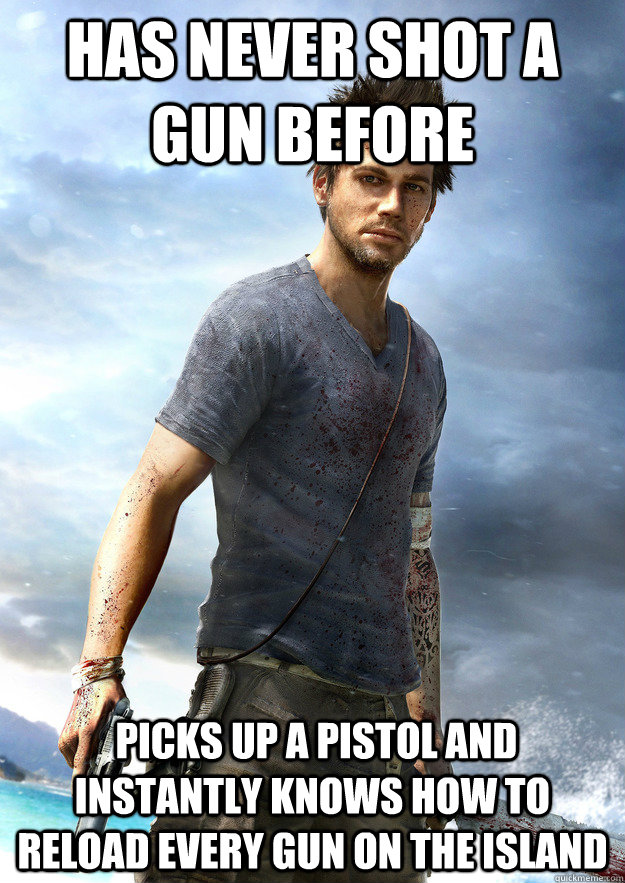 Has never shot a gun before  Picks up a pistol and instantly knows how to reload every gun on the island  Far Cry 3 Logic