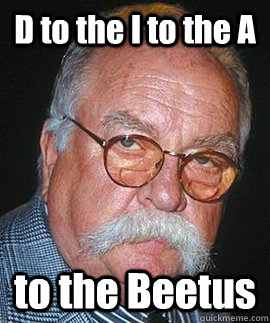 D to the I to the A to the Beetus - D to the I to the A to the Beetus  Wilfred Brimley