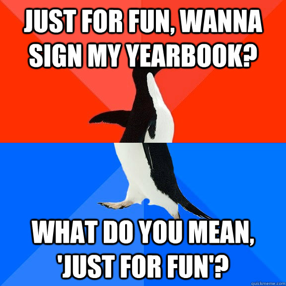 Just for fun, wanna sign my yearbook? what do you mean, 'just for fun'?  Socially Awesome Awkward Penguin