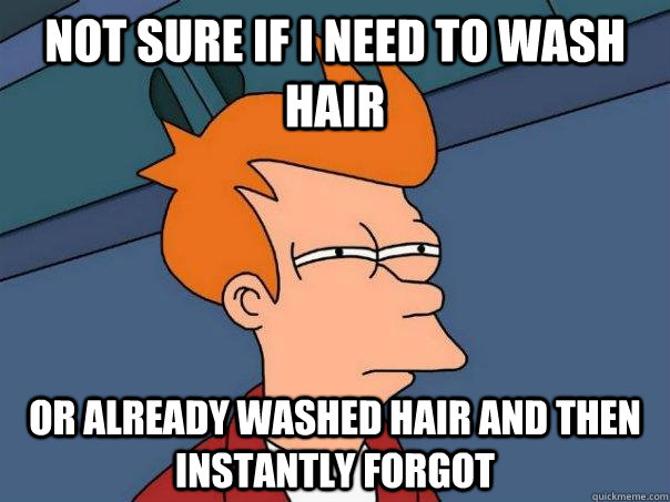 Not sure if I need to wash hair Or already washed hair and then instantly forgot  Futurama Fry