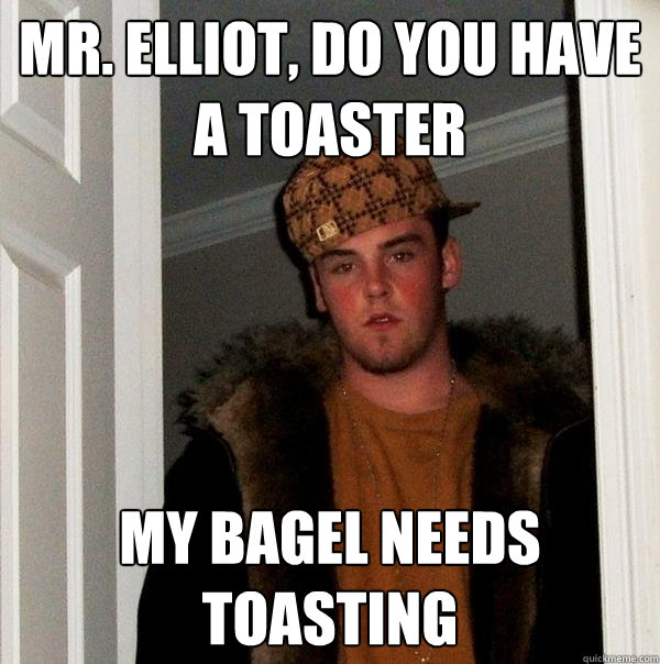 Mr. Elliot, DO YOU HAVE A TOASTER MY BAGEL NEEDS TOASTING   Scumbag Steve