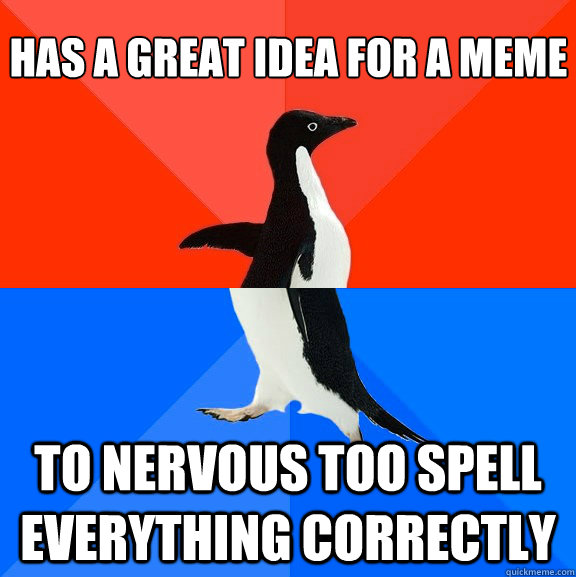 Has a great idea for a meme to nervous too spell everything correctly  Socially Awesome Awkward Penguin