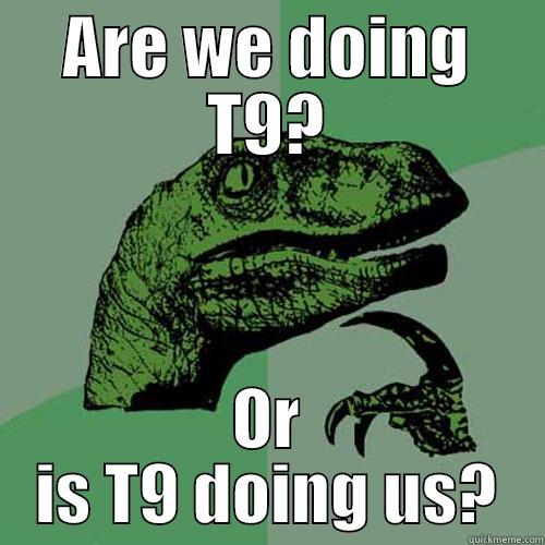 ARE WE DOING T9? OR IS T9 DOING US? Philosoraptor