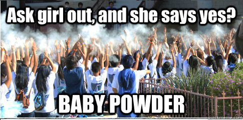 Ask girl out, and she says yes? BABY POWDER - Ask girl out, and she says yes? BABY POWDER  East Tech Logic