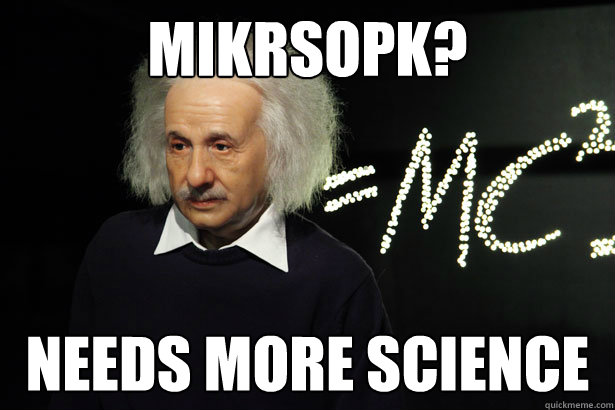Mikrsopk? Needs more science  Unamused Einstein