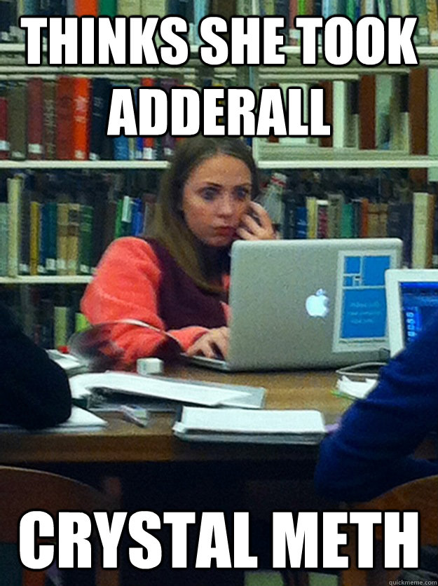 thinks she took adderall crystal meth - thinks she took adderall crystal meth  stressed out finals girl