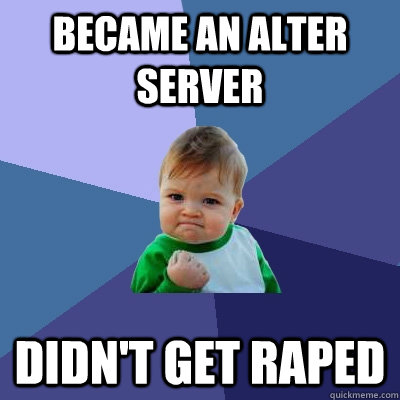 Became an alter server didn't get raped  Success Kid