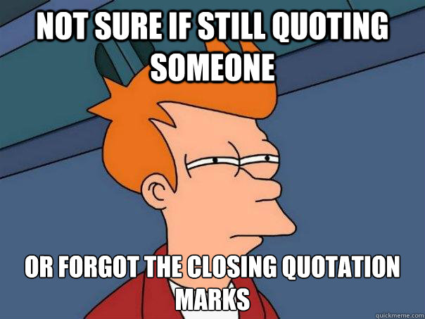 Not sure if still quoting someone Or forgot the closing quotation marks - Not sure if still quoting someone Or forgot the closing quotation marks  Futurama Fry