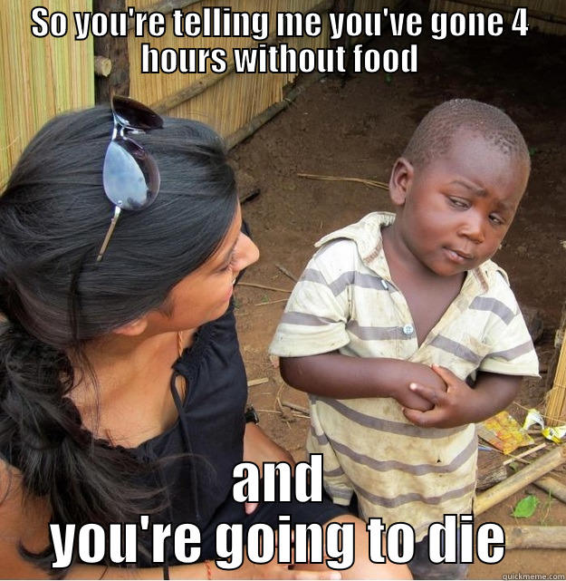 SO YOU'RE TELLING ME YOU'VE GONE 4 HOURS WITHOUT FOOD AND YOU'RE GOING TO DIE Skeptical Third World Kid