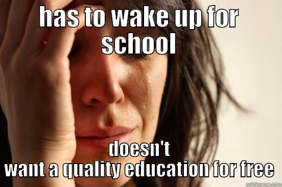 HAS TO WAKE UP FOR SCHOOL DOESN'T WANT A QUALITY EDUCATION FOR FREE First World Problems