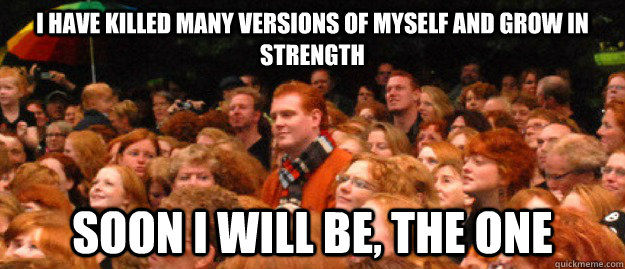I have killed many versions of myself and grow in strength soon i will be, the one - I have killed many versions of myself and grow in strength soon i will be, the one  ginger giant