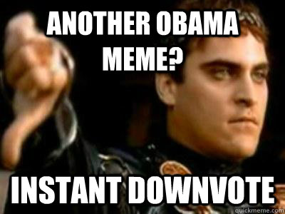 Another Obama meme? Instant downvote  Downvoting Roman