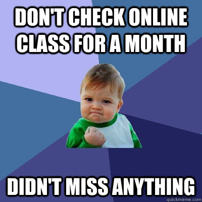 don't check online class for a month didn't miss anything  Success Kid