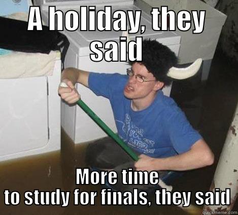 A HOLIDAY, THEY SAID MORE TIME TO STUDY FOR FINALS, THEY SAID They said