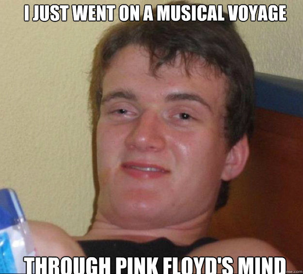 I just went on a musical voyage through Pink Floyd's Mind - I just went on a musical voyage through Pink Floyd's Mind  10guy