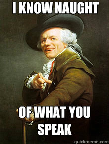 i know naught of what you speak  Joseph Ducreax