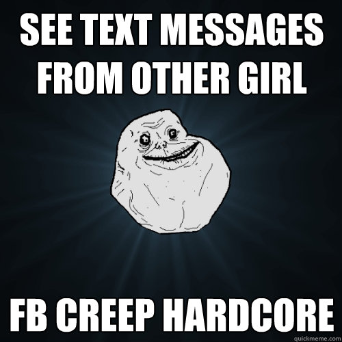 see text messages from other girl fb creep hardcore  Forever Alone