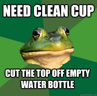 need clean cup cut the top off empty water bottle  Foul Bachelor Frog