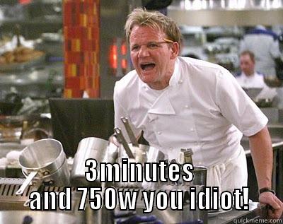  3MINUTES AND 750W YOU IDIOT! Chef Ramsay