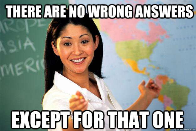 There are no wrong answers Except for that one  Unhelpful High School Teacher