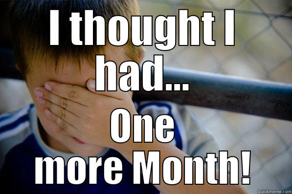 It's early - I THOUGHT I HAD... ONE MORE MONTH! Confession kid