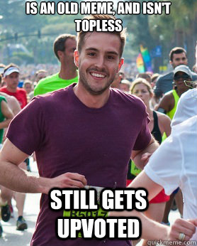 is an old meme, and isn't topless still gets upvoted  Ridiculously photogenic guy