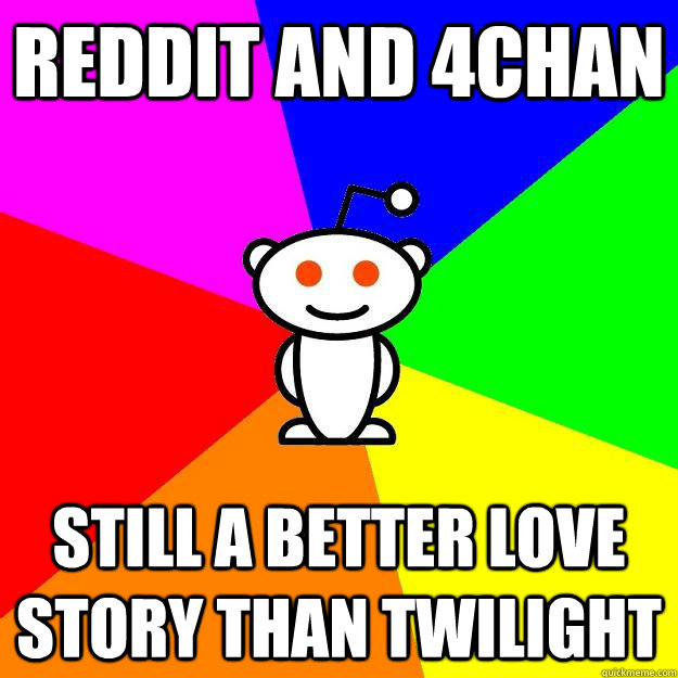 Reddit and 4Chan Still a better love story than Twilight - Reddit and 4Chan Still a better love story than Twilight  Reddit Alien