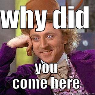 WHY DID  YOU COME HERE Condescending Wonka
