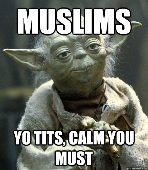 muslims yo tits, calm you must  Backwards Yoda