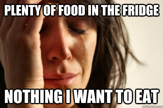 Plenty of food in the fridge Nothing I want to eat  First World Problems