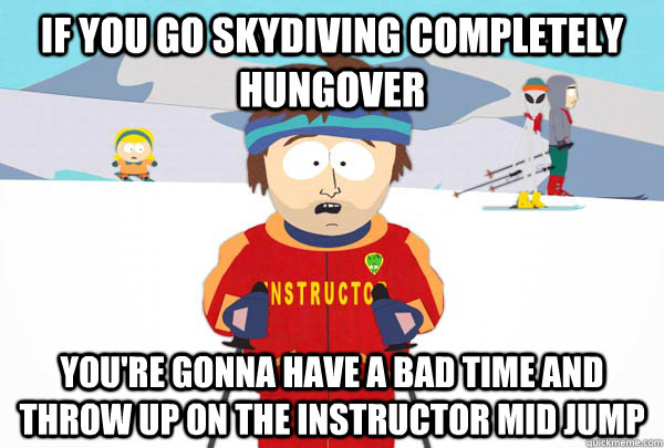 if you go skydiving completely hungover You're gonna have a bad time and throw up on the instructor mid jump   Super Cool Ski Instructor