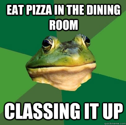 eat pizza in the dining room classing it up  Foul Bachelor Frog