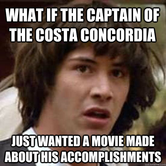 What if the captain of the costa concordia just wanted a movie made about his accomplishments  conspiracy keanu