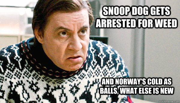 Snoop Dog gets arrested for weed And norway's cold as balls, what else is new - Snoop Dog gets arrested for weed And norway's cold as balls, what else is new  Steven Van Zandt Lilyhammer