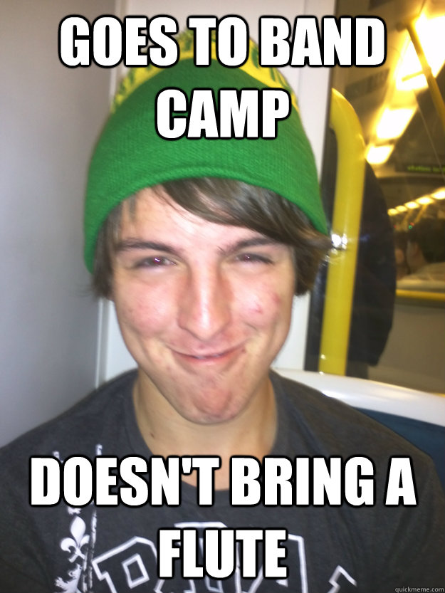 Goes to band camp Doesn't bring a flute  Greedy Pete
