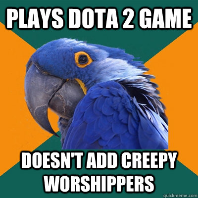 Plays Dota 2 Game Doesn't Add Creepy Worshippers  - Plays Dota 2 Game Doesn't Add Creepy Worshippers   Paranoid Parrot